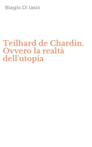 Teilhard de Chardin. Ovvero la realt&agrave; dell'utopia