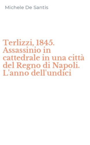 Terlizzi, 1845. Assassinio in cattedrale in una citt&agrave; del Regno di Napoli. L'anno dell'undici