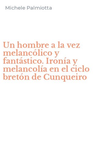 Un hombre a la vez melanc&oacute;lico y fant&aacute;stico. Iron&iacute;a y melancol&iacute;a en el ciclo bret&oacute;n de Cunqueiro