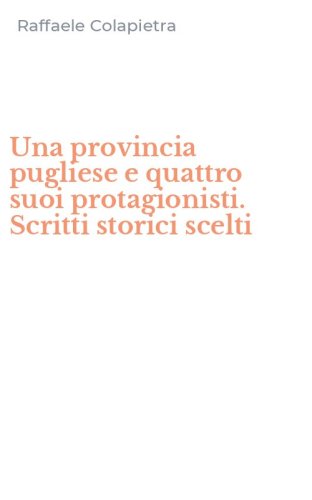 Una provincia pugliese e quattro suoi protagionisti. Scritti storici scelti