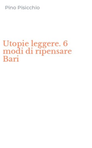 Utopie leggere. 6 modi di ripensare Bari