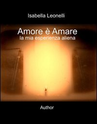 Amore &egrave; amare. La mia esperienza aliena