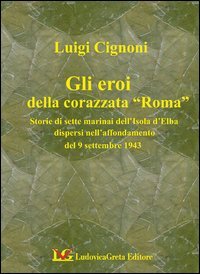 I sette martiri della corazzata Roma. Storie di marinai dell'isola d'Elba dispersi nell'affondamento del 9 settembre 1943