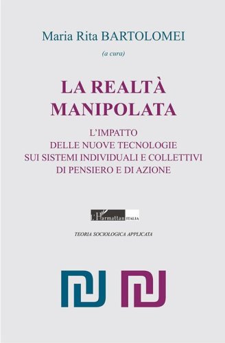 La realt&agrave; manipolata. L'impatto delle nuove tecnologie sui sistemi individuali e collettivi di pensiero e di azione