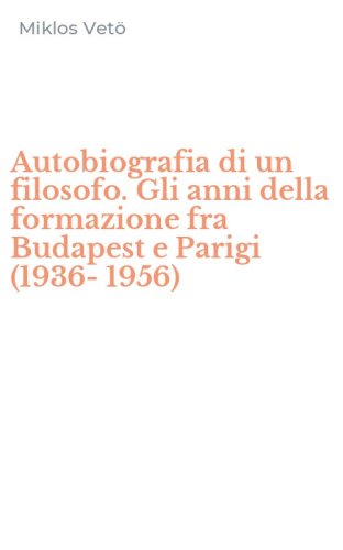 Autobiografia di un filosofo. Gli anni della formazione fra Budapest e Parigi (1936-1956)