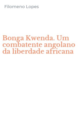 Bonga Kwenda. Um combatente angolano da liberdade africana