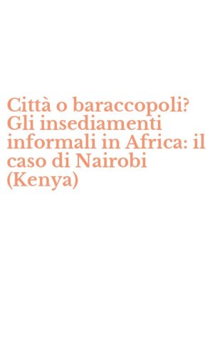 Citt&agrave; o baraccopoli? Gli insediamenti informali in Africa: il caso di Nairobi (Kenya)