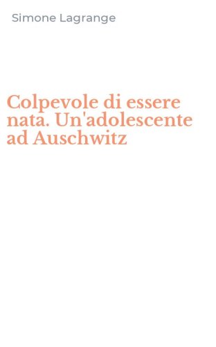 Colpevole di essere nata. Un'adolescente ad Auschwitz