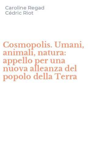 Cosmopolis. Umani, animali, natura: appello per una nuova alleanza del popolo della Terra