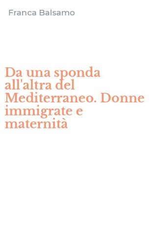 Da una sponda all'altra del Mediterraneo. Donne immigrate e maternit&agrave;