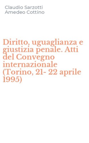 Diritto, uguaglianza e giustizia penale. Atti del Convegno internazionale (Torino, 21-22 aprile 1995)