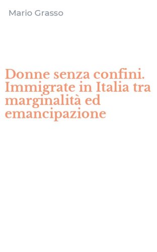 Donne senza confini. Immigrate in Italia tra marginalit&agrave; ed emancipazione