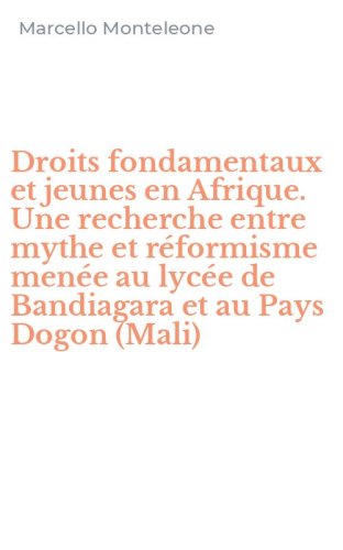 Droits fondamentaux et jeunes en Afrique. Une recherche entre mythe et r&eacute;formisme men&eacute;e au lyc&eacute;e de Bandiagara et au Pays Dogon (Mali)