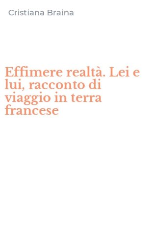 Effimere realt&agrave;. Lei e lui, racconto di viaggio in terra francese