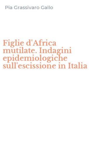 Figlie d'Africa mutilate. Indagini epidemiologiche sull'escissione in Italia