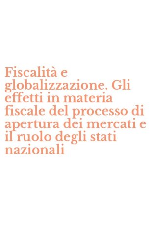 Fiscalit&agrave; e globalizzazione. Gli effetti in materia fiscale del processo di apertura dei mercati e il ruolo degli stati nazionali