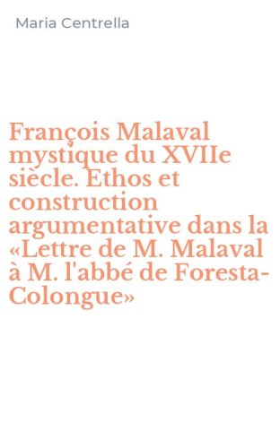 Fran&ccedil;ois Malaval mystique du XVIIe si&egrave;cle. Ethos et construction argumentative dans la &laquo;Lettre de M. Malaval &agrave; M. l'abb&eacute; de Foresta-Colongue&raquo;