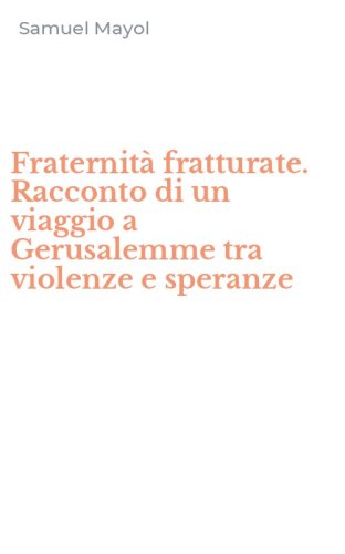 Fraternit&agrave; fratturate. Racconto di un viaggio a Gerusalemme tra violenze e speranze
