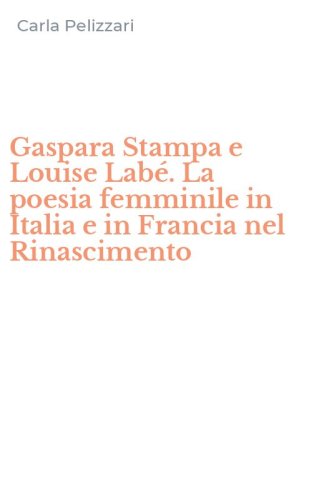 Gaspara Stampa e Louise Lab&eacute;. La poesia femminile in Italia e in Francia nel Rinascimento