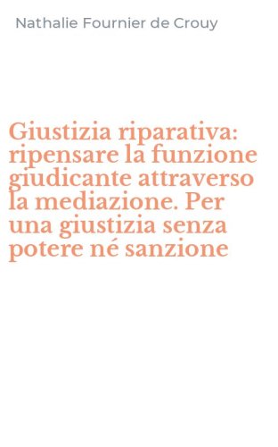 Giustizia riparativa: ripensare la funzione giudicante attraverso la mediazione. Per una giustizia senza potere n&eacute; sanzione