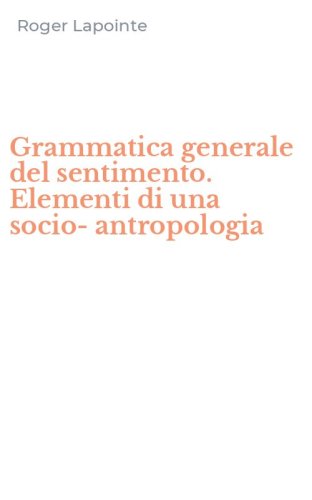 Grammatica generale del sentimento. Elementi di una socio-antropologia