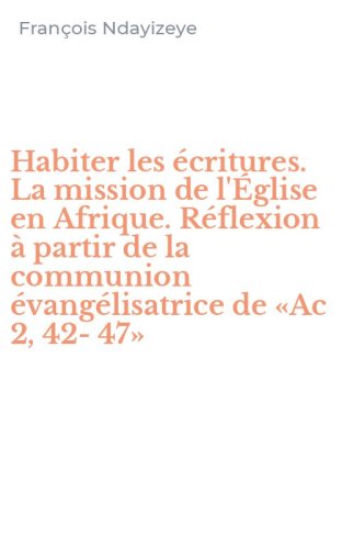 Habiter les &eacute;critures. La mission de l'&Eacute;glise en Afrique. R&eacute;flexion &agrave; partir de la communion &eacute;vang&eacute;lisatrice de &laquo;Ac 2, 42-47&raquo;