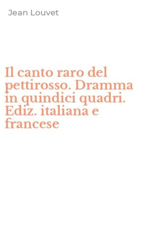 Il canto raro del pettirosso. Dramma in quindici quadri. Ediz. italiana e francese