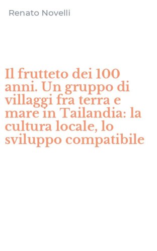 Il frutteto dei 100 anni. Un gruppo di villaggi fra terra e mare in Tailandia: la cultura locale, lo sviluppo compatibile