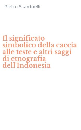 Il significato simbolico della caccia alle teste e altri saggi di etnografia dell'Indonesia