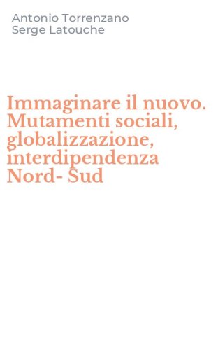 Immaginare il nuovo. Mutamenti sociali, globalizzazione, interdipendenza Nord-Sud