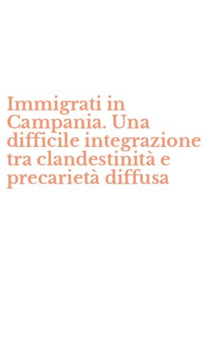 Immigrati in Campania. Una difficile integrazione tra clandestinit&agrave; e precariet&agrave; diffusa