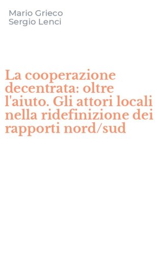 La cooperazione decentrata: oltre l'aiuto. Gli attori locali nella ridefinizione dei rapporti nord/sud