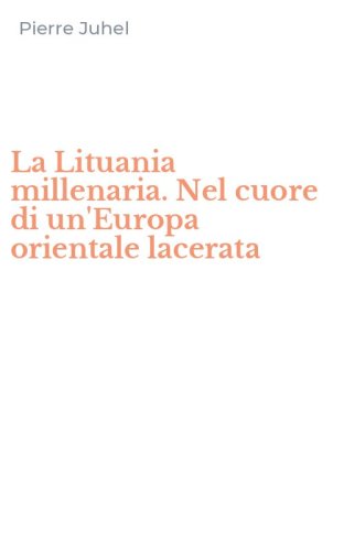 La Lituania millenaria. Nel cuore di un'Europa orientale lacerata
