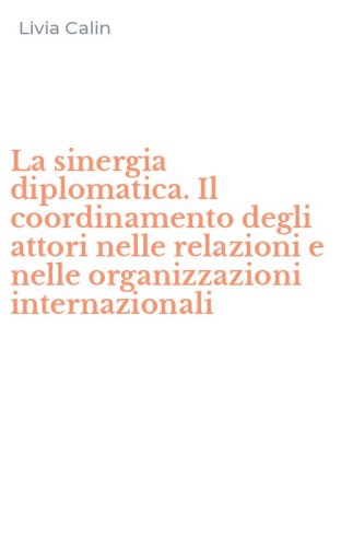 La sinergia diplomatica. Il coordinamento degli attori nelle relazioni e nelle organizzazioni internazionali