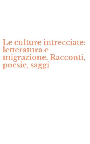Le culture intrecciate: letteratura e migrazione. Racconti, poesie, saggi