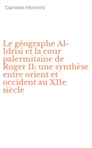 Le g&eacute;ographe Al-Idrisi et la cour palermitaine de Roger II: une synth&egrave;se entre orient et occident au XIIe si&egrave;cle