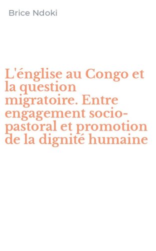 L'&eacute;nglise au Congo et la question migratoire. Entre engagement socio-pastoral et promotion de la dignit&eacute; humaine