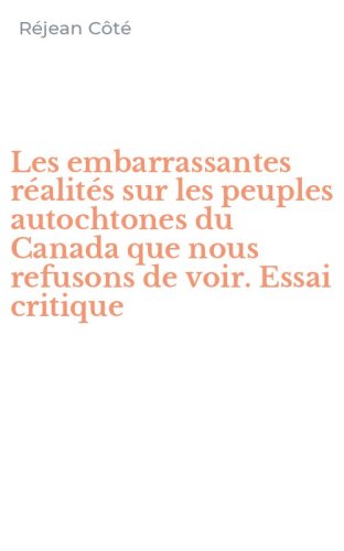 Les embarrassantes r&eacute;alit&eacute;s sur les peuples autochtones du Canada que nous refusons de voir. Essai critique