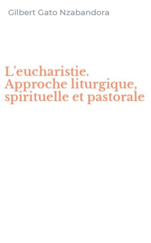 L'eucharistie. Approche liturgique, spirituelle et pastorale