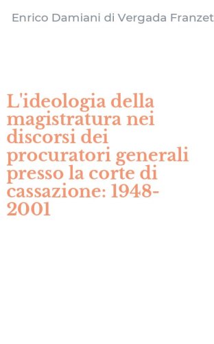 L'ideologia della magistratura nei discorsi dei procuratori generali presso la corte di cassazione: 1948-2001