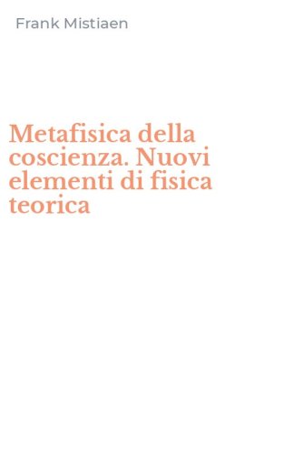 Metafisica della coscienza. Nuovi elementi di fisica teorica