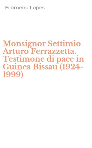 Monsignor Settimio Arturo Ferrazzetta. Testimone di pace in Guinea Bissau (1924-1999)