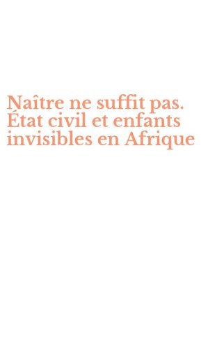 Na&icirc;tre ne suffit pas. &Eacute;tat civil et enfants invisibles en Afrique