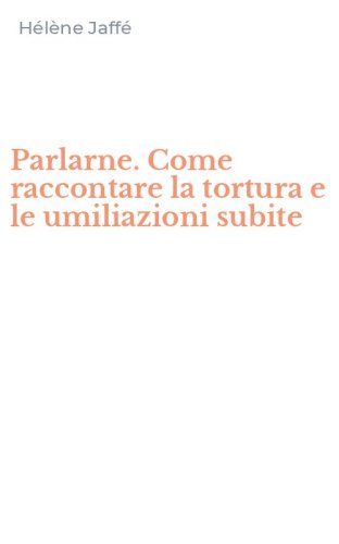 Parlarne. Come raccontare la tortura e le umiliazioni subite