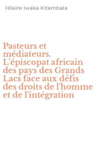 Pasteurs et m&eacute;diateurs. L'&eacute;piscopat africain des pays des Grands Lacs face aux d&eacute;fis des droits de l'homme et de l'int&eacute;gration