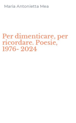 Per dimenticare, per ricordare. Poesie, 1976-2024