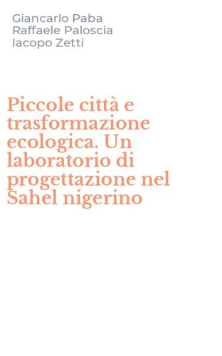 Piccole citt&agrave; e trasformazione ecologica. Un laboratorio di progettazione nel Sahel nigerino