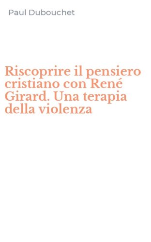 Riscoprire il pensiero cristiano con Ren&eacute; Girard. Una terapia della violenza
