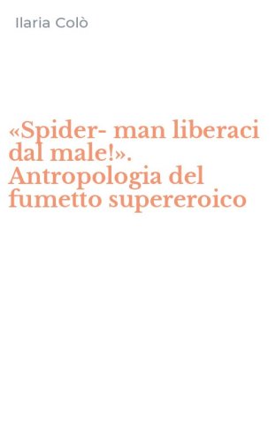 &laquo;Spider-man liberaci dal male!&raquo;. Antropologia del fumetto supereroico