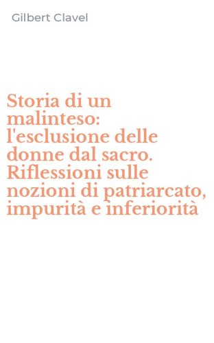 Storia di un malinteso: l'esclusione delle donne dal sacro. Riflessioni sulle nozioni di patriarcato, impurit&agrave; e inferiorit&agrave;